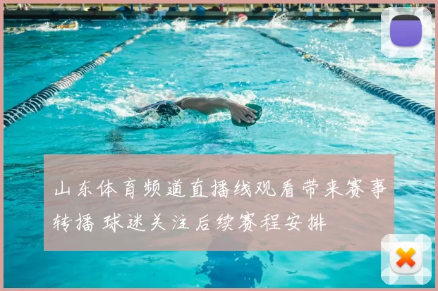 山东体育频道直播线观看带来赛事转播 球迷关注后续赛程安排