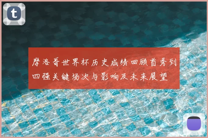 摩洛哥世界杯历史成绩回顾首秀到四强关键场次与影响及未来展望