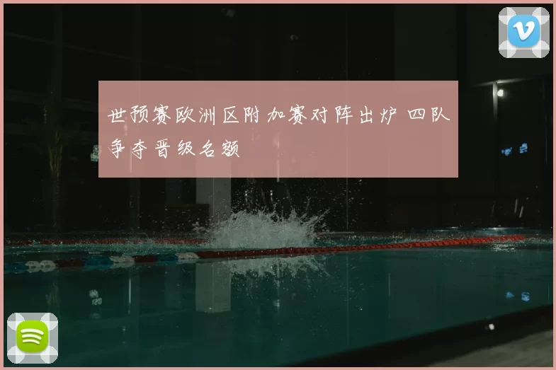 世预赛欧洲区附加赛对阵出炉 四队争夺晋级名额