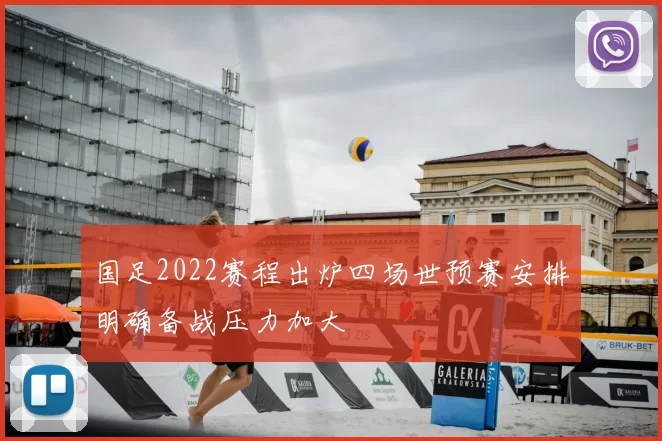 国足2022赛程出炉四场世预赛安排明确备战压力加大