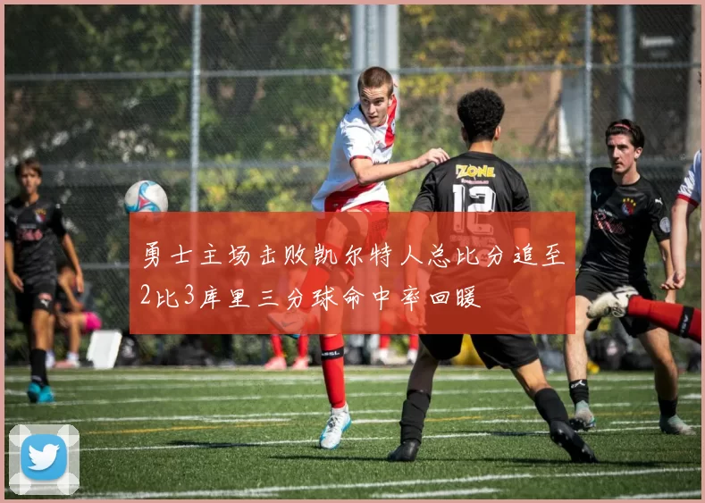 勇士主场击败凯尔特人总比分追至2比3库里三分球命中率回暖