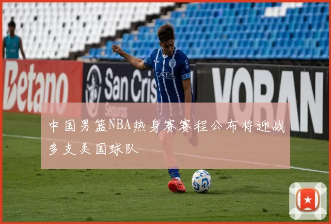 中国男篮NBA热身赛赛程公布将迎战多支美国球队