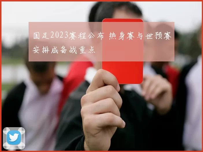 国足2023赛程公布 热身赛与世预赛安排成备战重点