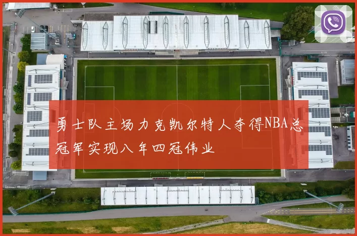 勇士队主场力克凯尔特人夺得NBA总冠军实现八年四冠伟业