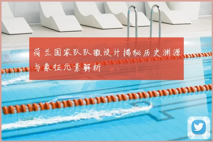 荷兰国家队队徽设计揭秘历史渊源与象征元素解析