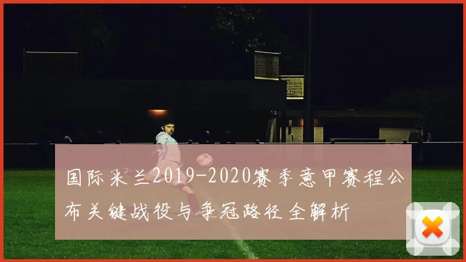 国际米兰2019-2020赛季意甲赛程公布关键战役与争冠路径全解析