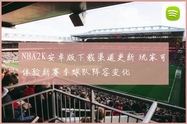 NBA2K安卓版下载渠道更新 玩家可体验新赛季球队阵容变化