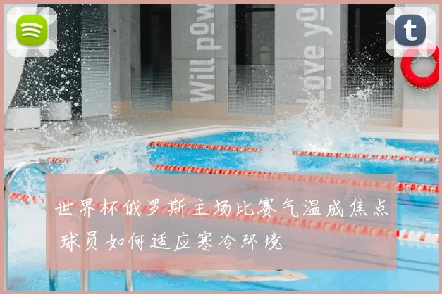 世界杯俄罗斯主场比赛气温成焦点 球员如何适应寒冷环境