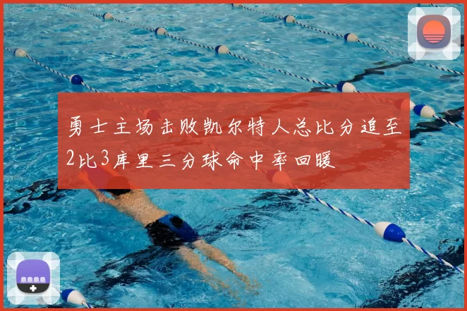 勇士主场击败凯尔特人总比分追至2比3库里三分球命中率回暖