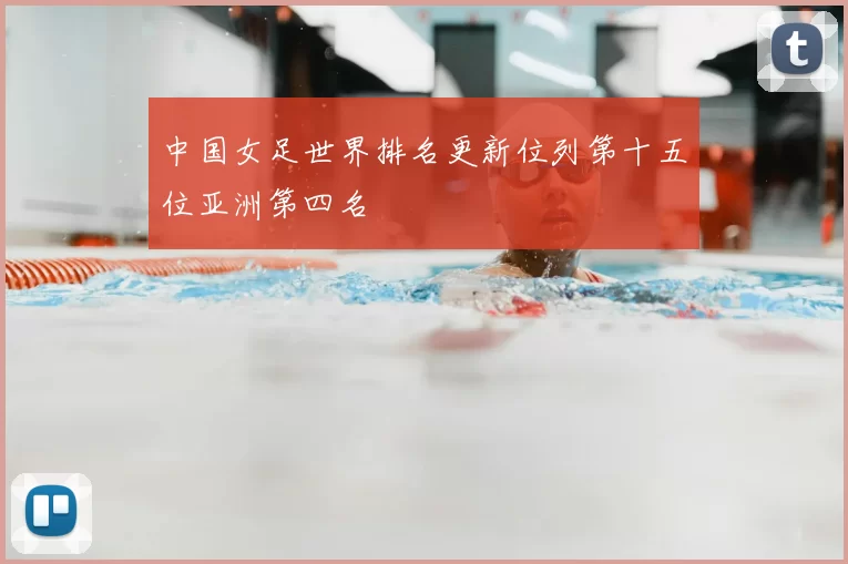 中国女足世界排名更新位列第十五位亚洲第四名