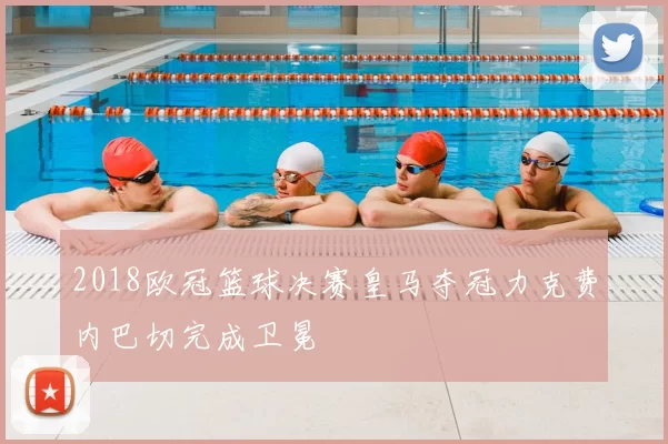 2018欧冠篮球决赛皇马夺冠力克费内巴切完成卫冕