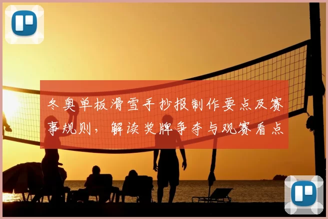 冬奥单板滑雪手抄报制作要点及赛事规则，解读奖牌争夺与观赛看点