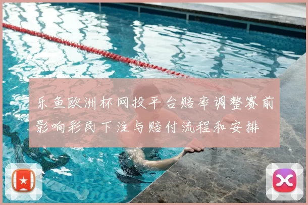 乐鱼欧洲杯网投平台赔率调整赛前影响彩民下注与赔付流程和安排