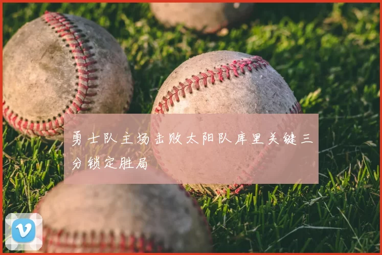 勇士队主场击败太阳队库里关键三分锁定胜局