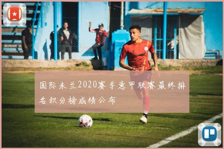 国际米兰2020赛季意甲联赛最终排名积分榜成绩公布