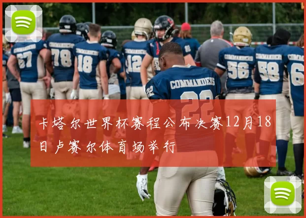 卡塔尔世界杯赛程公布决赛12月18日卢赛尔体育场举行