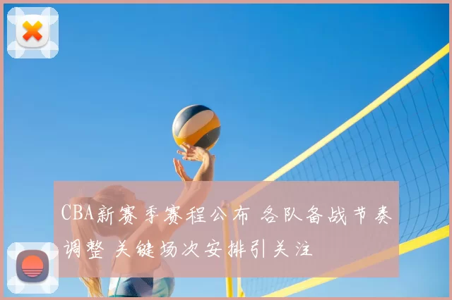 CBA新赛季赛程公布 各队备战节奏调整 关键场次安排引关注